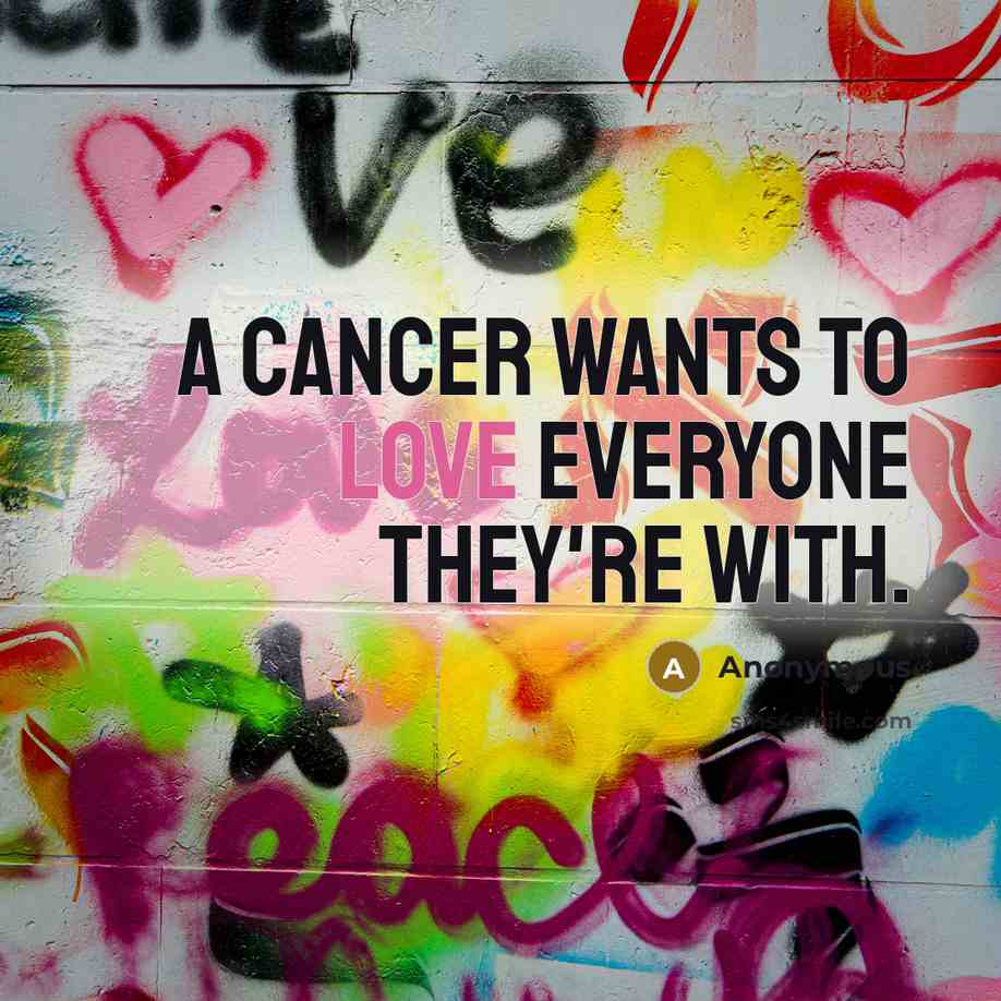 “A Cancer wants to love everyone they're with.” quote by Anonymous