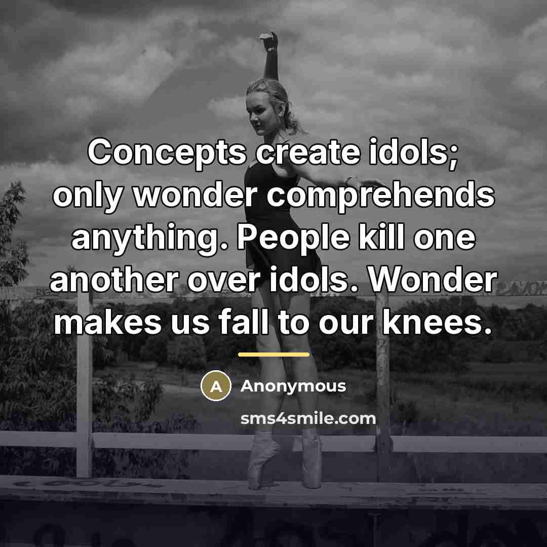 “Concepts create idols; only wonder comprehends anything. People kill one…” quote by Anonymous
