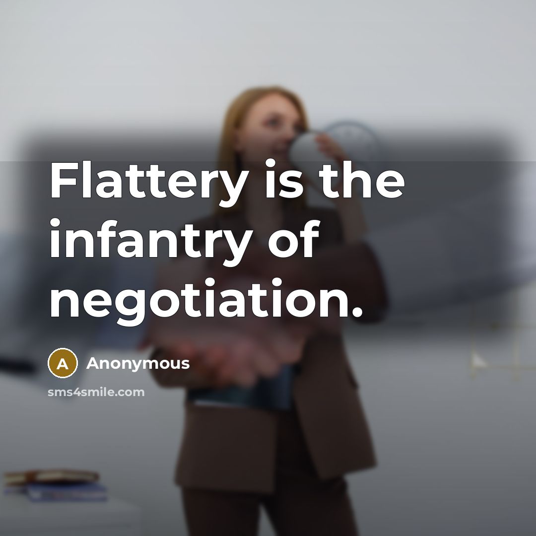 “Flattery is the infantry of negotiation.…” quote by Anonymous