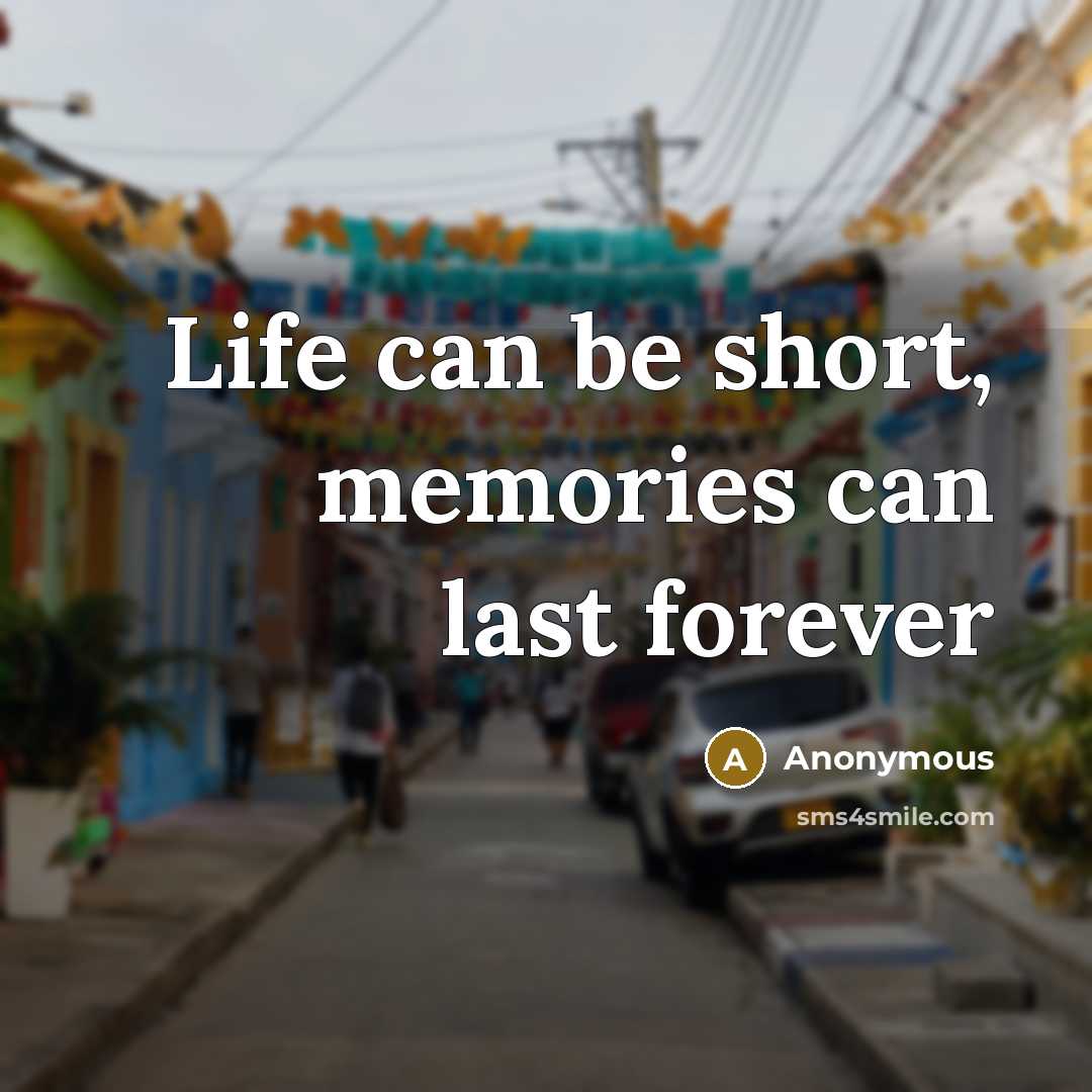 “Life can be short, memories can last forever” quote by Anonymous