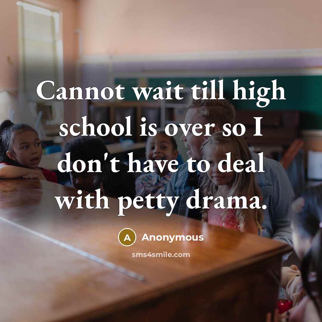 “Cannot wait till high school is over so I don't have to deal with petty drama.” quote by Anonymous