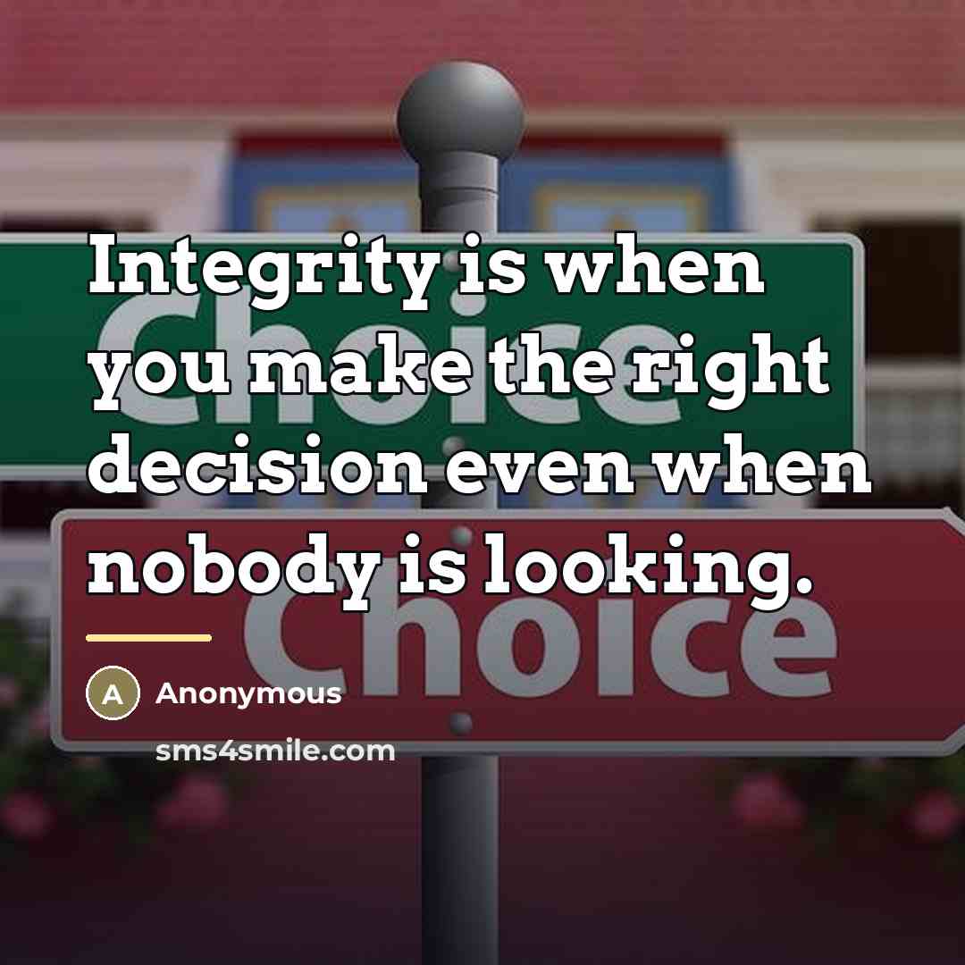 “Integrity is when you make the right decision even when…” quote by Anonymous