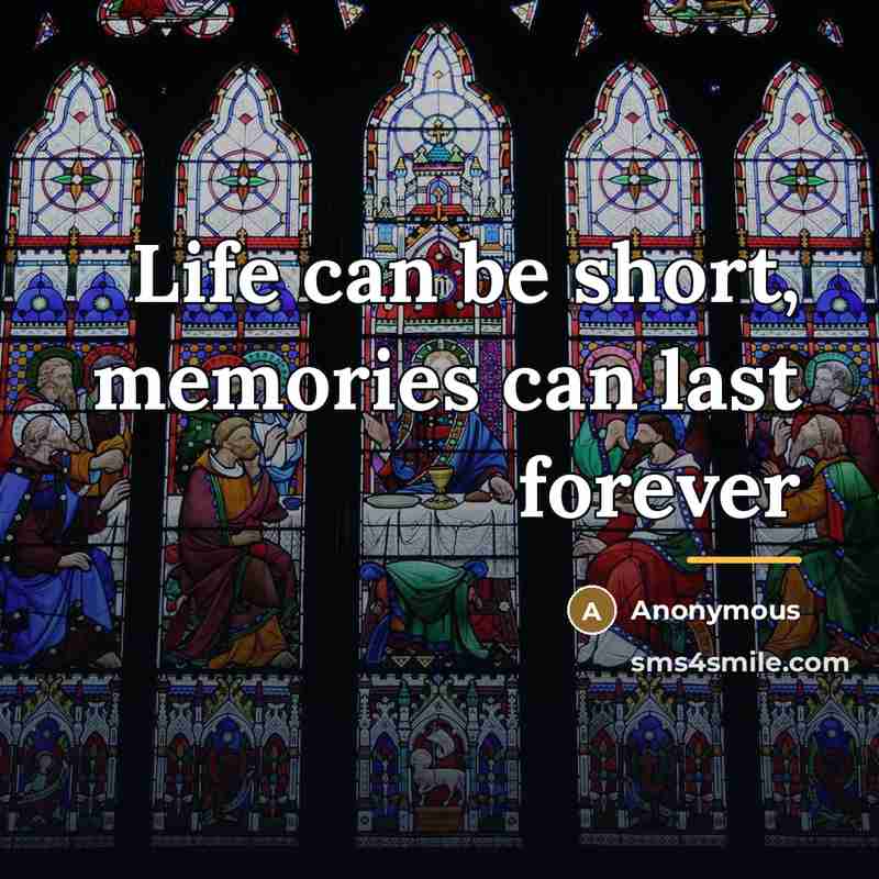 “Life can be short, memories can last forever…” quote by Anonymous