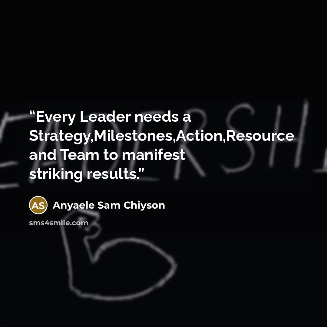 “Every Leader needs a Strategy,Milestones,Action,Resource and Team to manifest striking results.” quote by Anyaele Sam Chiyson