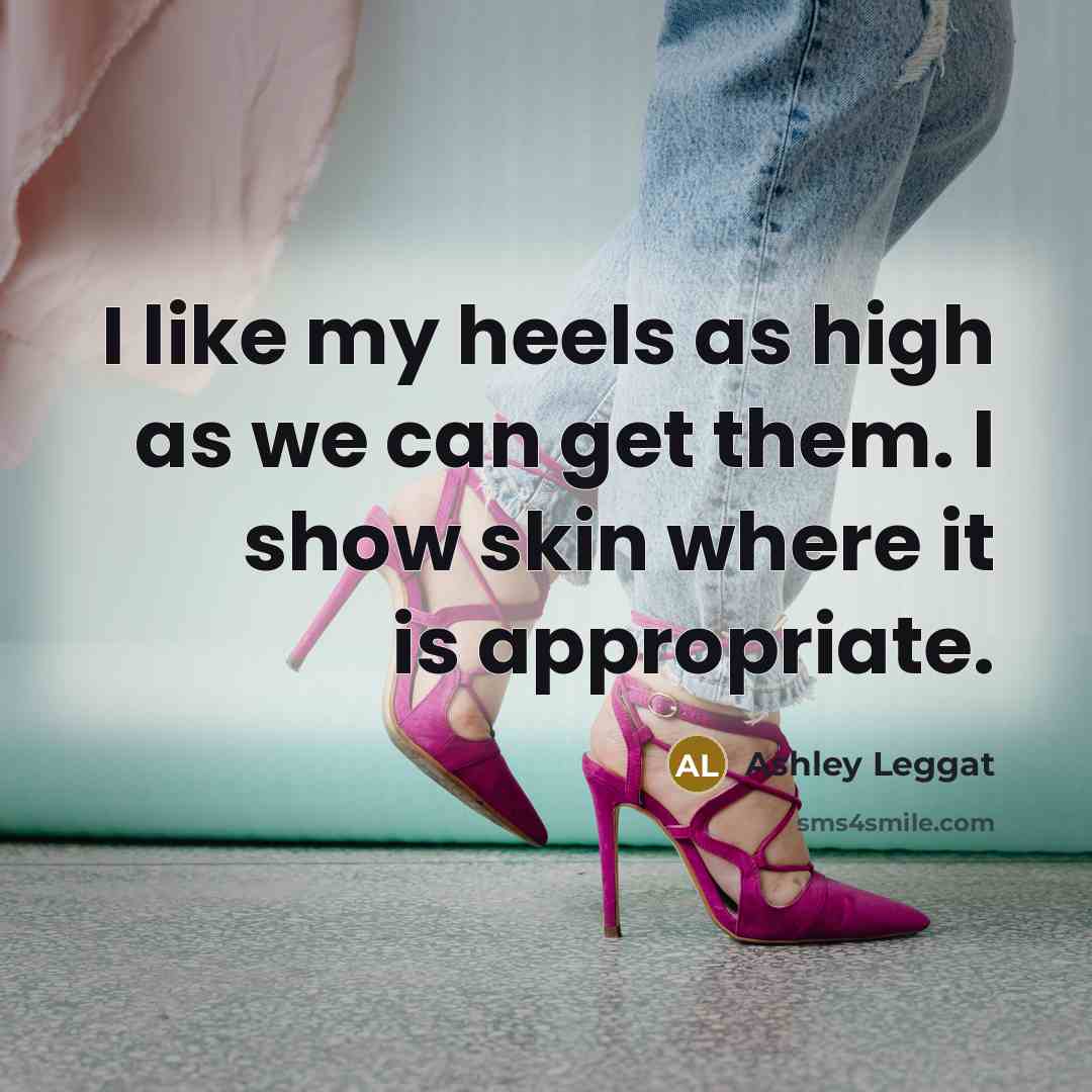 “I like my heels as high as we can get…” quote by Ashley Leggat