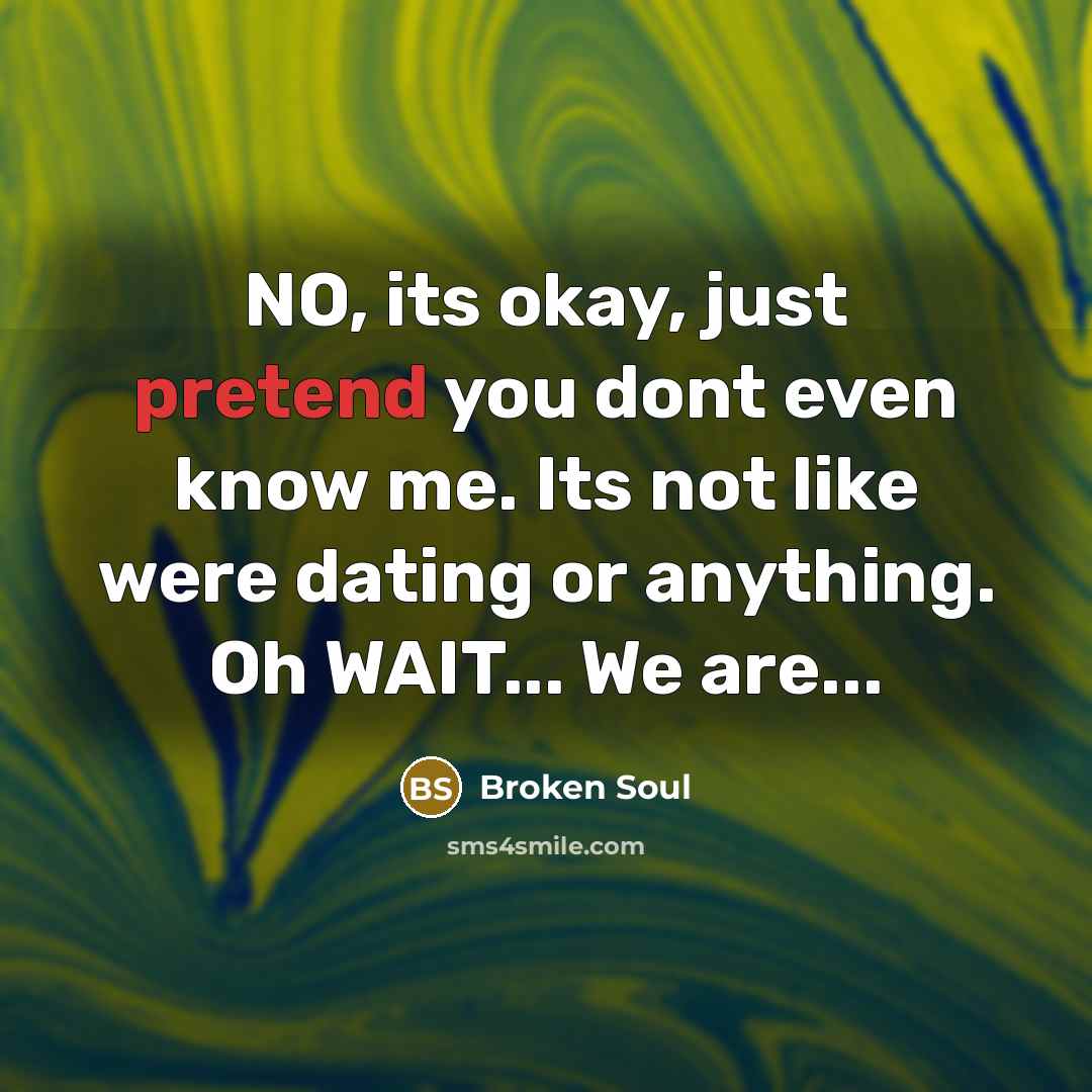 “NO, its okay, just pretend you dont even know me.…” quote by Broken Soul