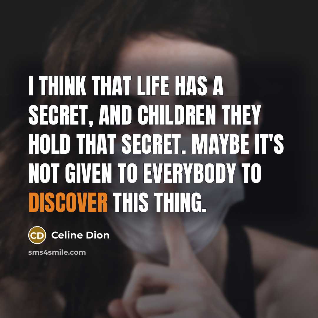 “I think that life has a secret, and children they…” quote by Celine Dion