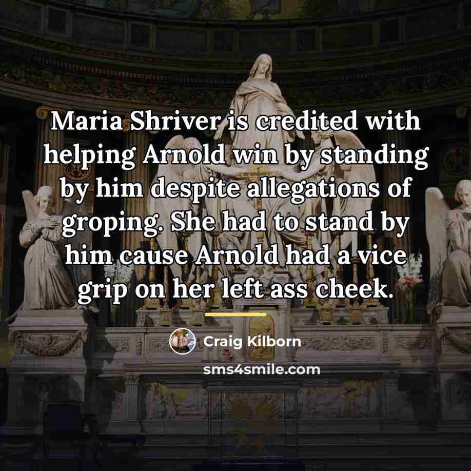 “Maria Shriver is credited with helping Arnold win by standing…” quote by Craig Kilborn
