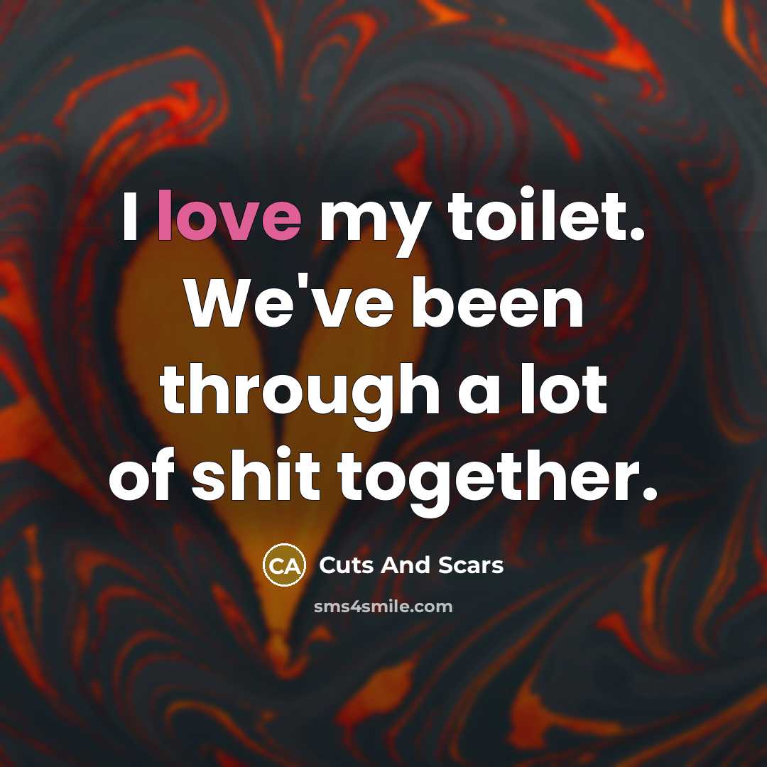 “I love my toilet. We've been through a lot of…” quote by Cuts And Scars