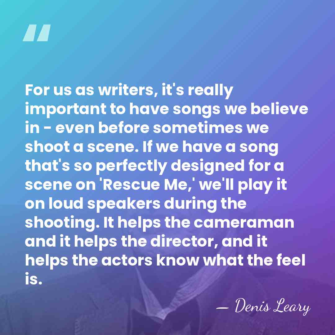 For us as writers, it's really important to have songs we believe&hellip; - Denis Leary