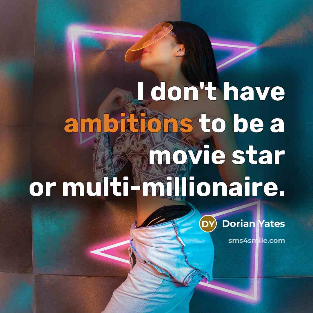 “I don't have ambitions to be a movie star or multi-millionaire.” quote by Dorian Yates