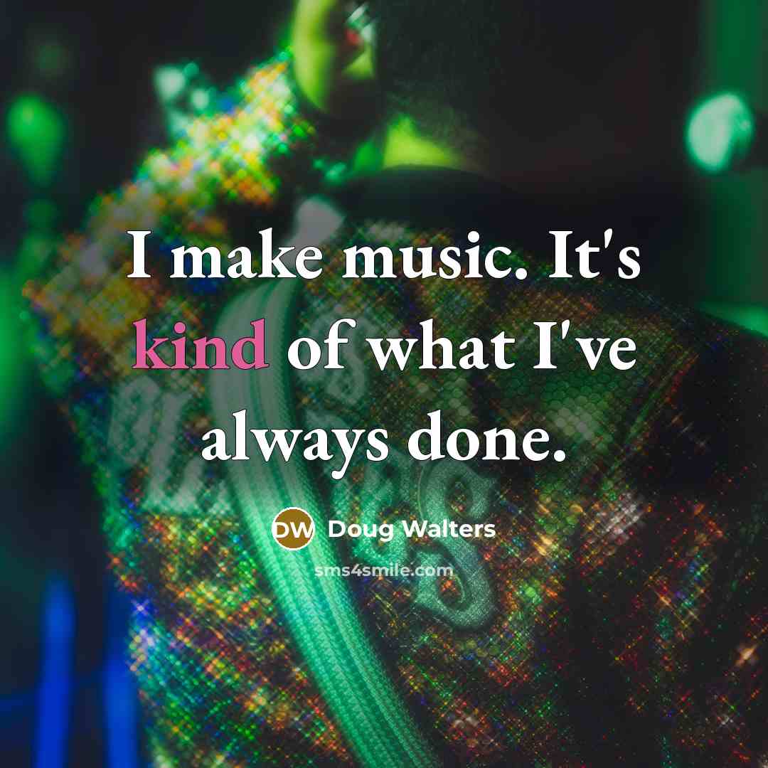 “I make music. It's kind of what I've always done.…” quote by Doug Walters
