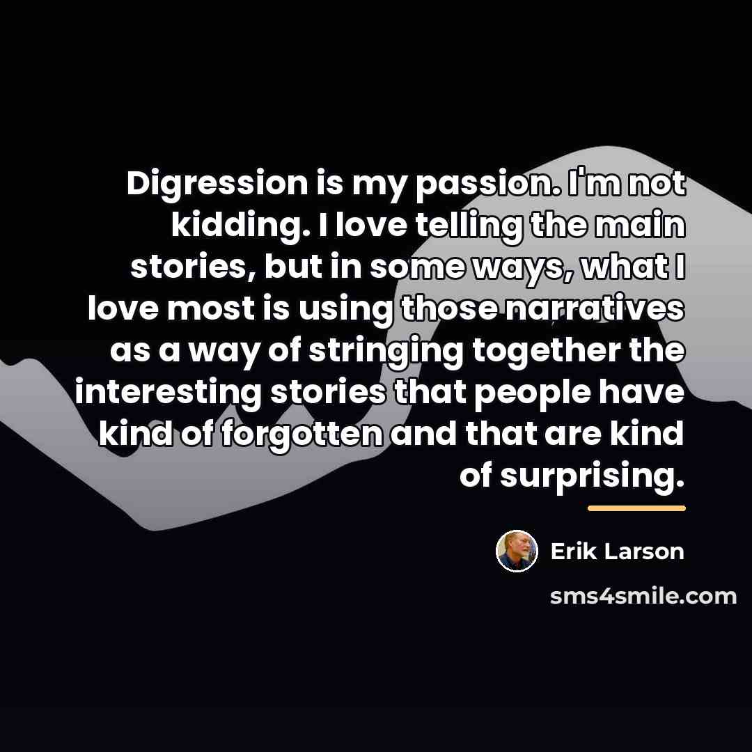 “Digression is my passion. I'm not kidding. I love telling…” quote by Erik Larson