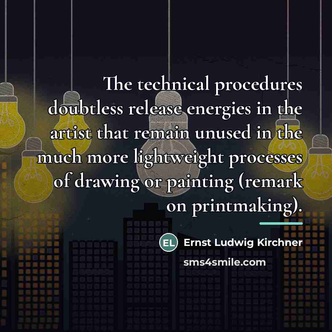 “The technical procedures doubtless release energies in the artist that…” quote by Ernst Ludwig Kirchner