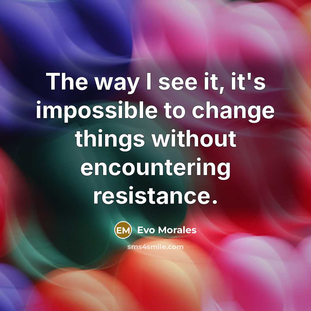“The way I see it, it's impossible to change things…” quote by Evo Morales
