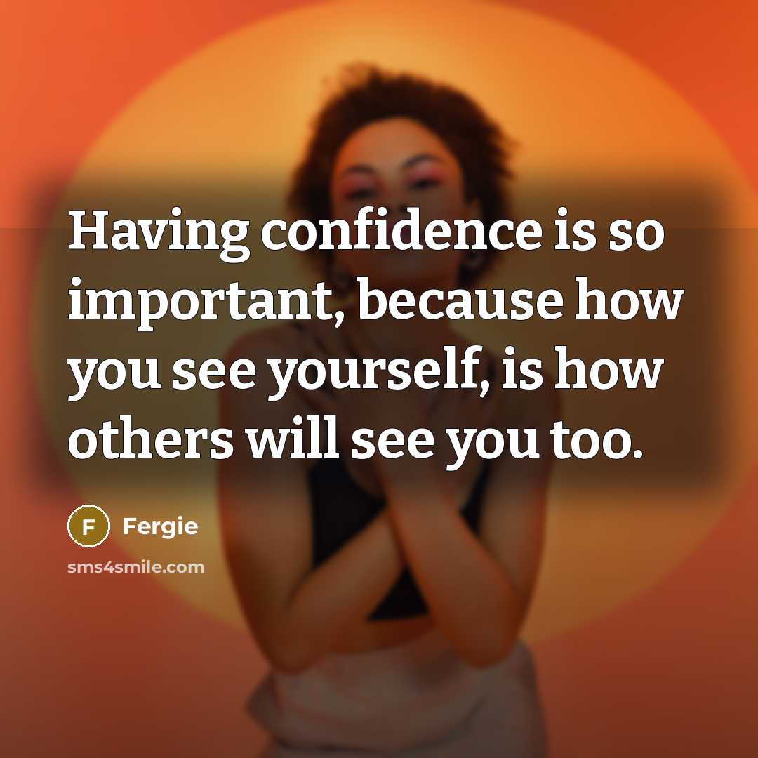 “Having confidence is so important, because how you see yourself,…” quote by Fergie