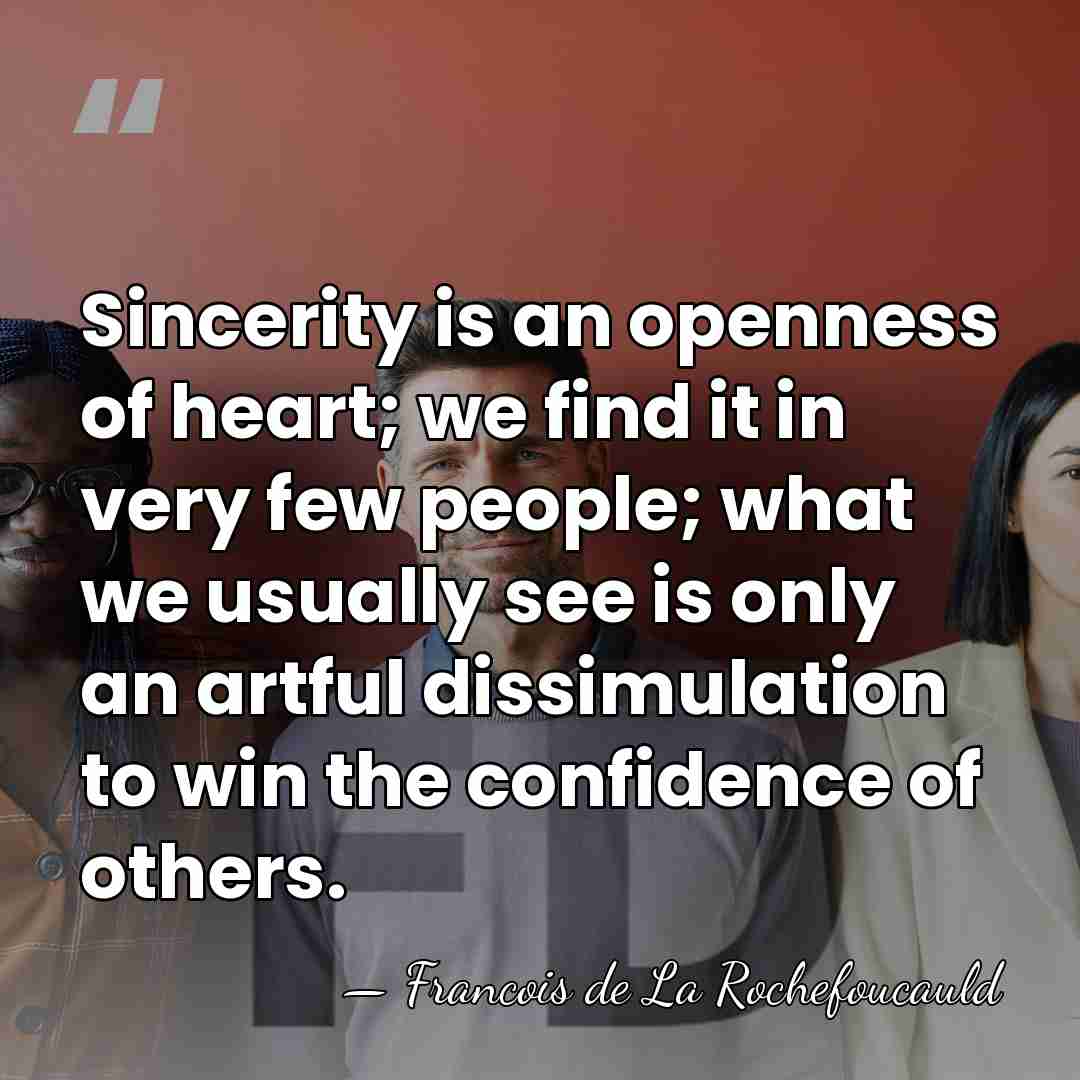 Sincerity is an openness of heart; we find it in very few&hellip; - Francois de La Rochefoucauld