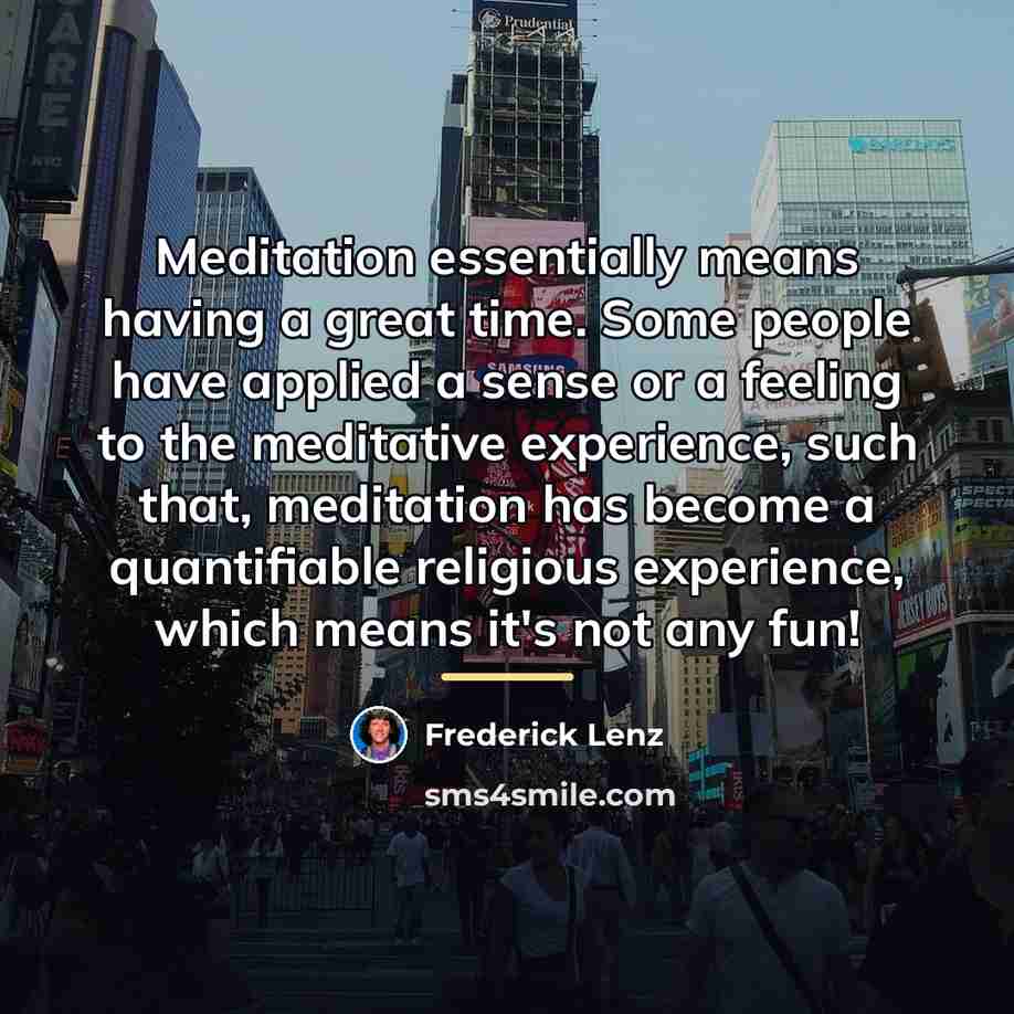 “Meditation essentially means having a great time. Some people have…” quote by Frederick Lenz