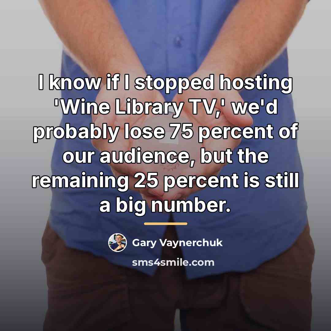 “I know if I stopped hosting 'Wine Library TV,' we'd…” quote by Gary Vaynerchuk
