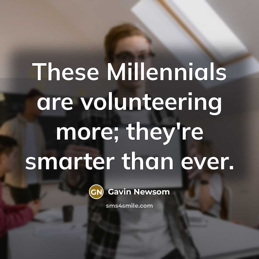 “These Millennials are volunteering more; they're smarter than ever.…” quote by Gavin Newsom