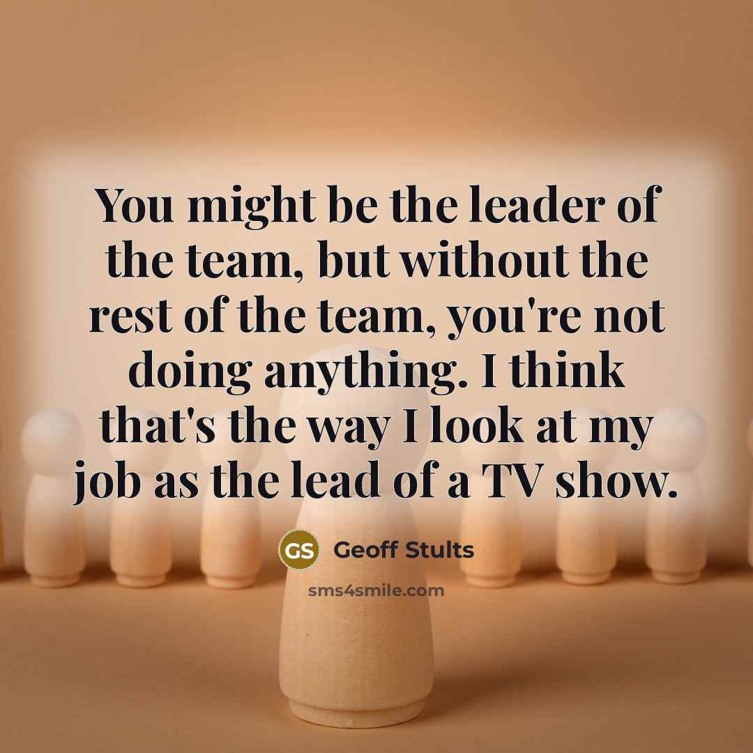 “You might be the leader of the team, but without…” quote by Geoff Stults