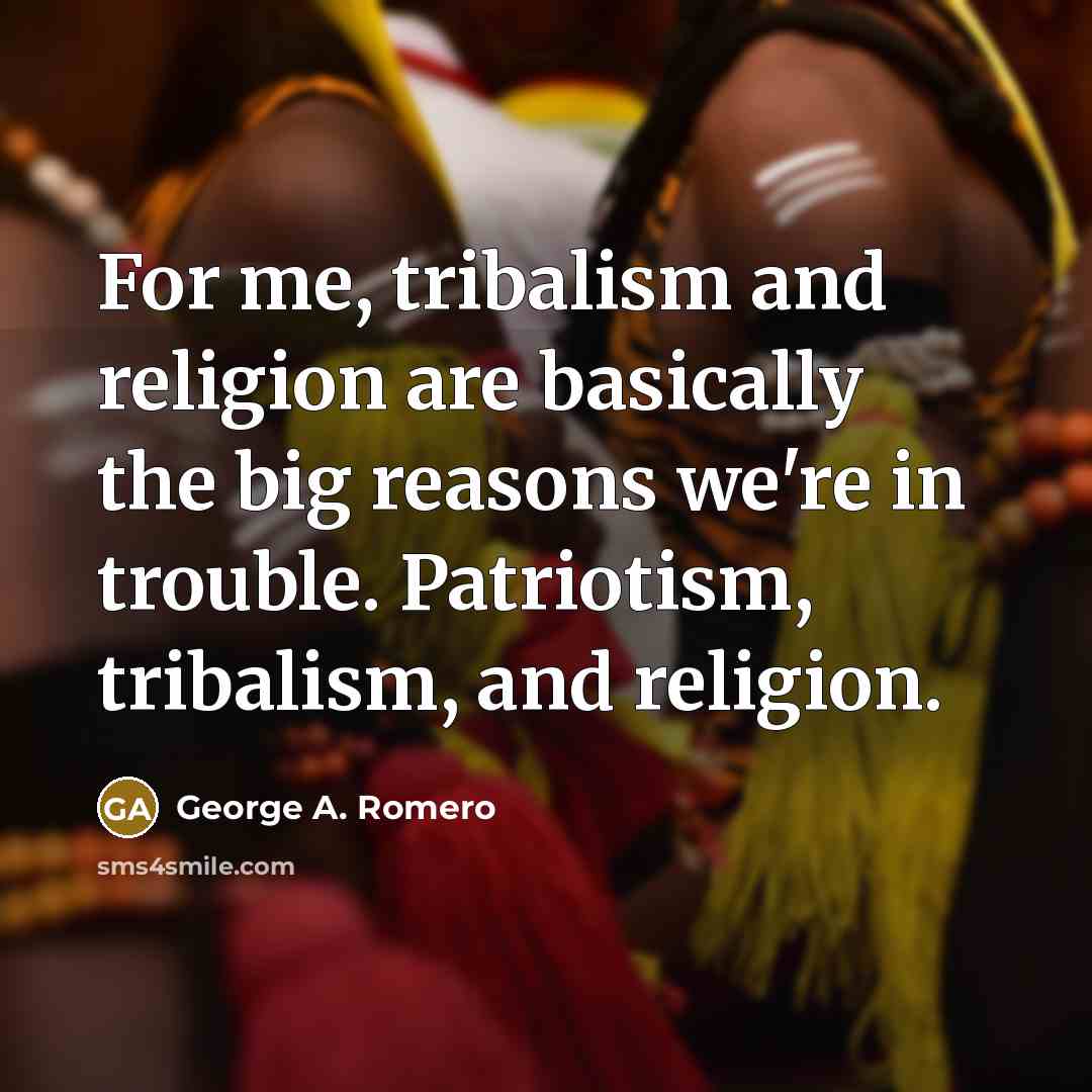 “For me, tribalism and religion are basically the big reasons…” quote by George A. Romero