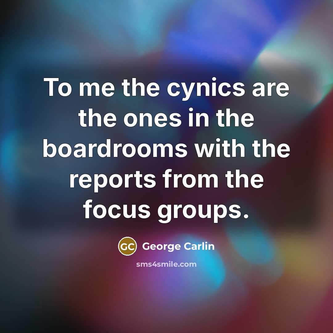 “To me the cynics are the ones in the boardrooms with the reports from the focus groups.” quote by George Carlin