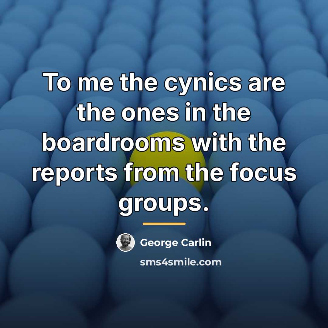 “To me the cynics are the ones in the boardrooms…” quote by George Carlin