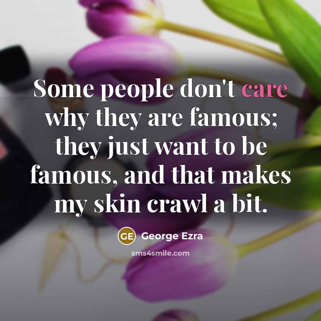 “Some people don't care why they are famous; they just…” quote by George Ezra