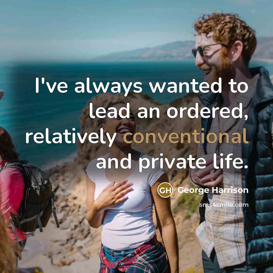 “I've always wanted to lead an ordered, relatively conventional and…” quote by George Harrison