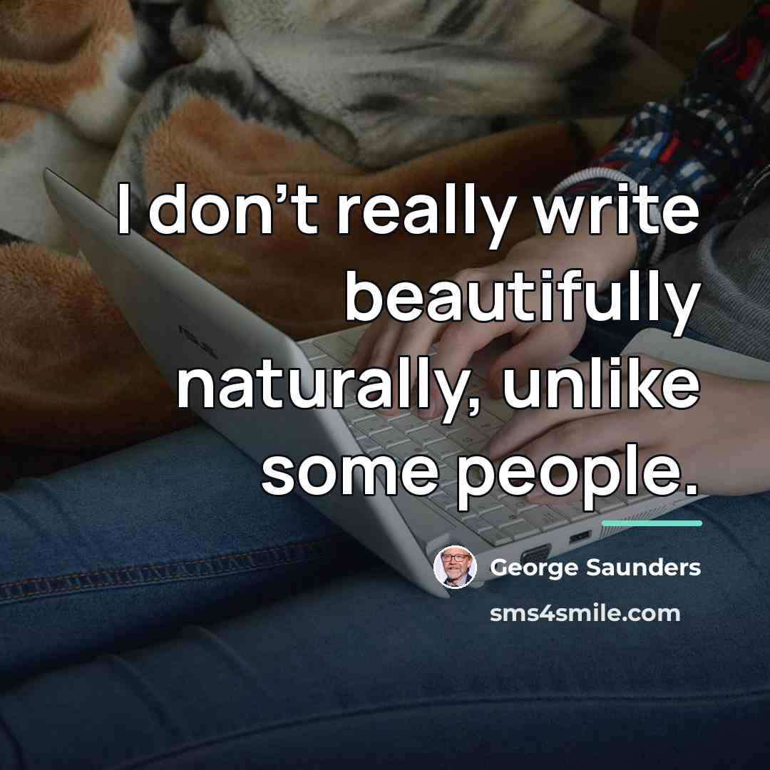 “I don't really write beautifully naturally, unlike some people.…” quote by George Saunders