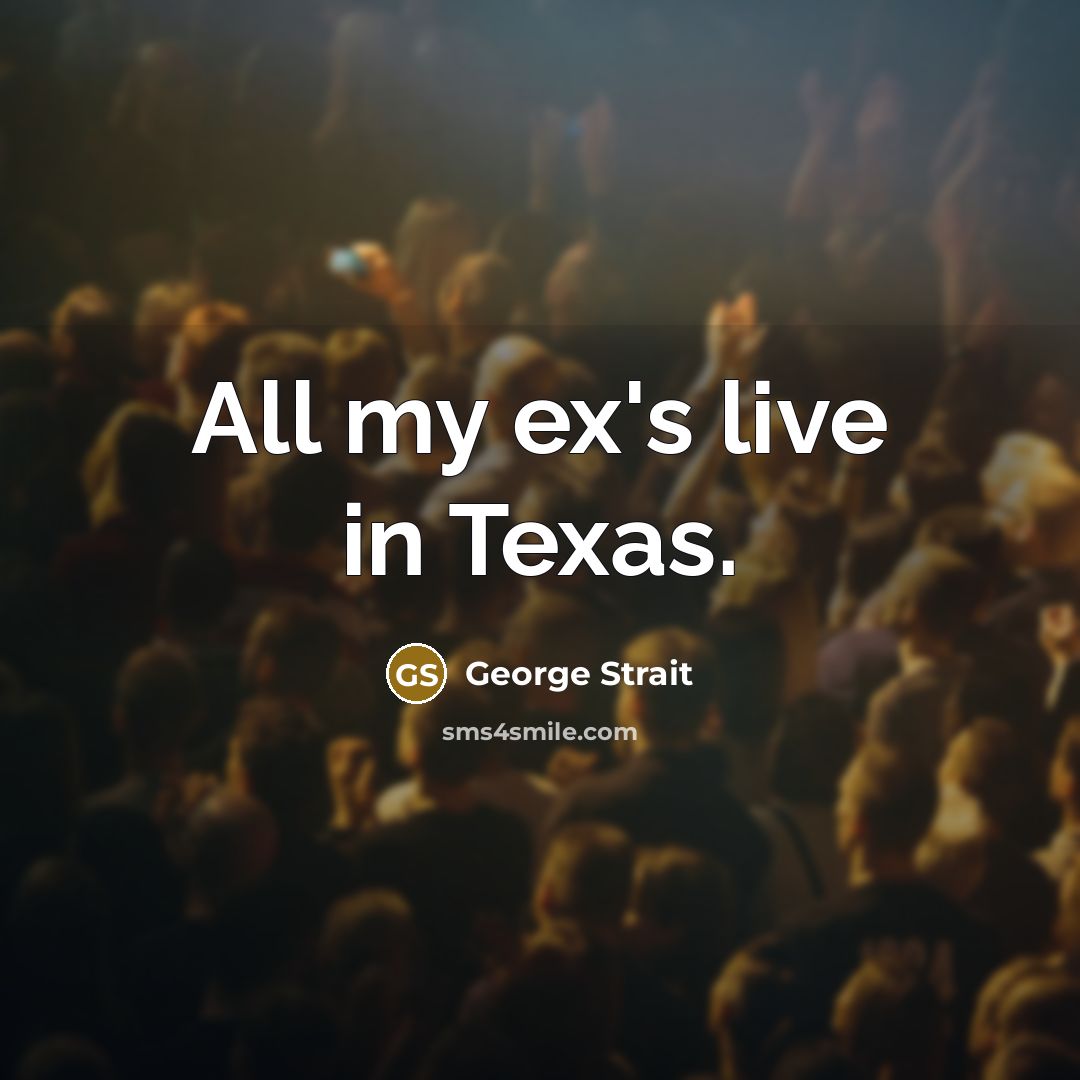 “All my ex's live in Texas.” quote by George Strait