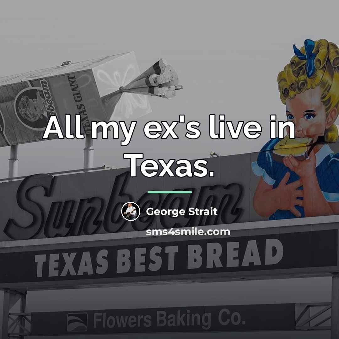 “All my ex's live in Texas.…” quote by George Strait