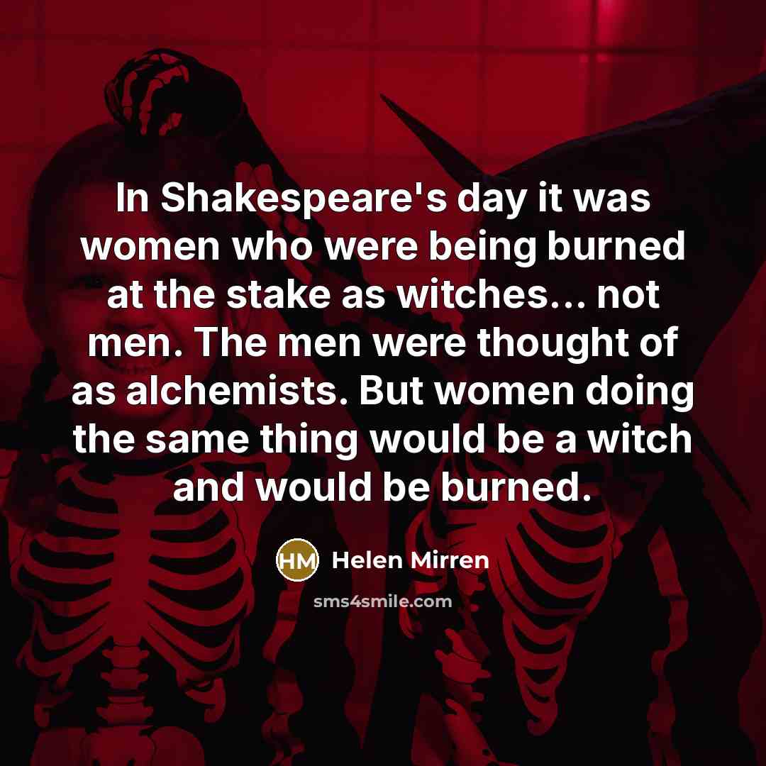 “In Shakespeare's day it was women who were being burned…” quote by Helen Mirren