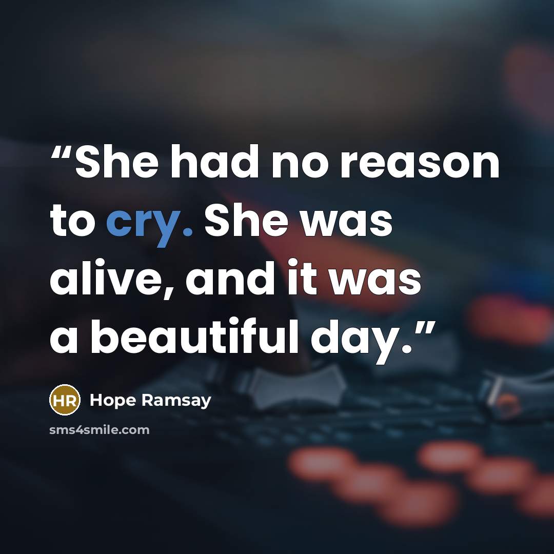 “She had no reason to cry. She was alive, and it was a beautiful day.” quote by Hope Ramsay