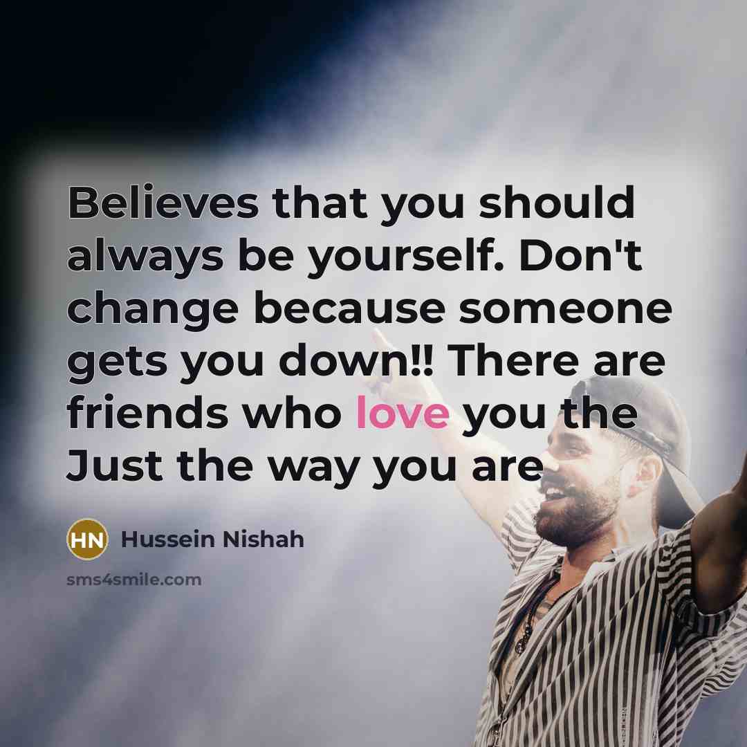“Believes that you should always be yourself. Don't change because…” quote by Hussein Nishah