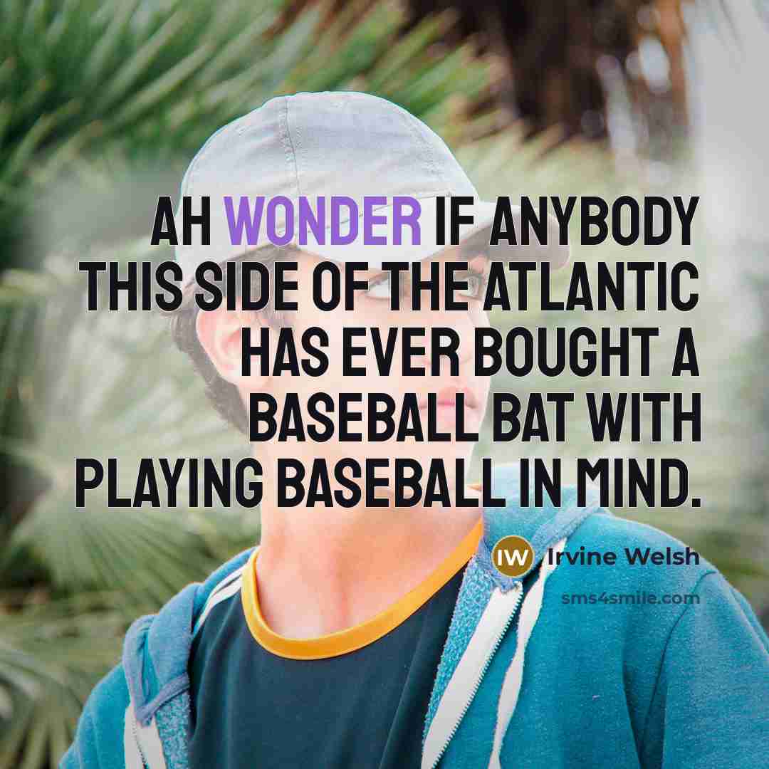 “Ah wonder if anybody this side of the Atlantic has…” quote by Irvine Welsh