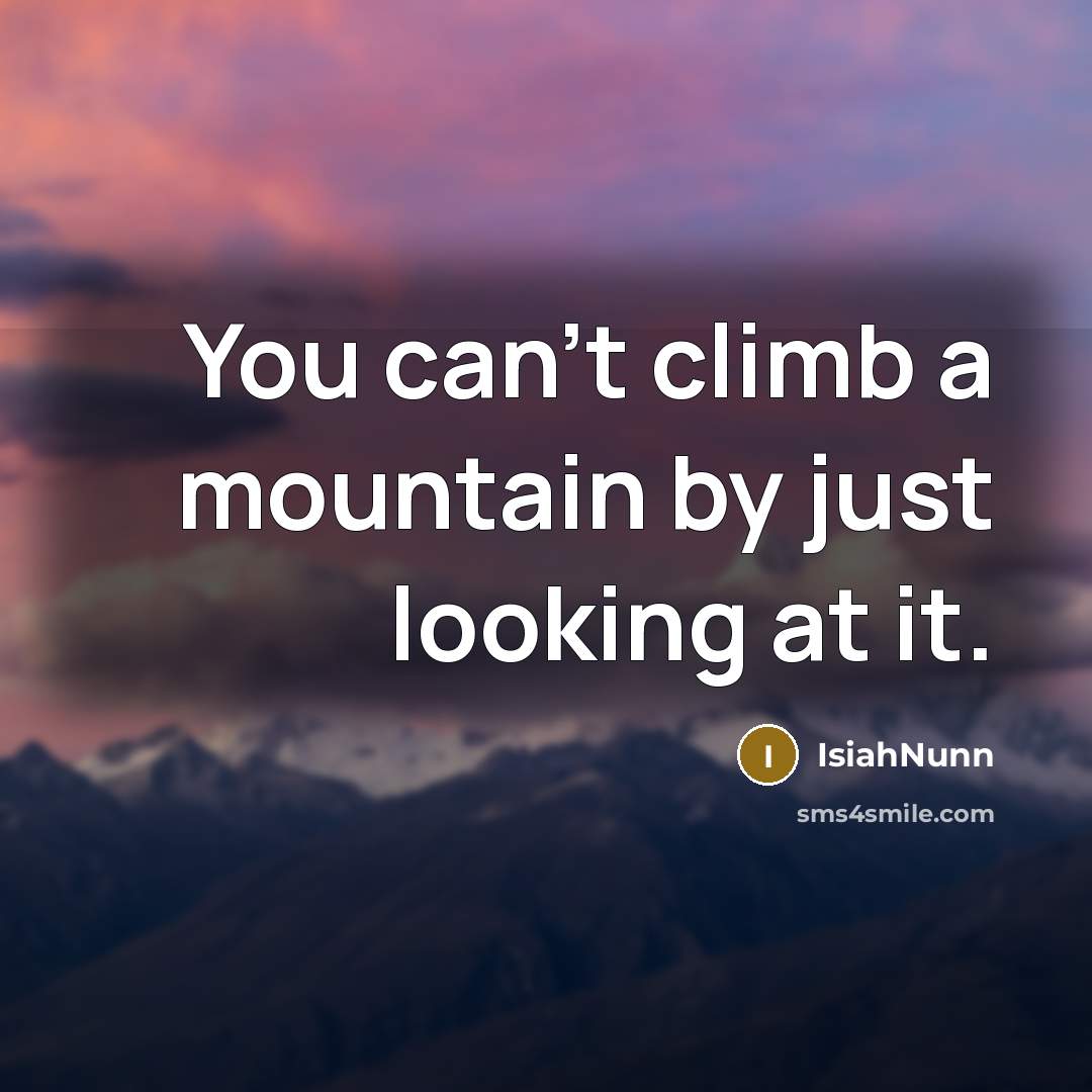 “You can't climb a mountain by just looking at it.” quote by Isiahnunn