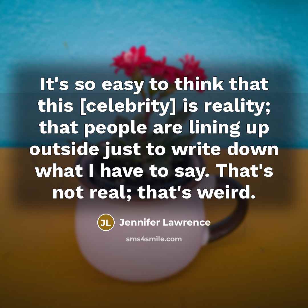 “It's so easy to think that this [celebrity] is reality;…” quote by Jennifer Lawrence
