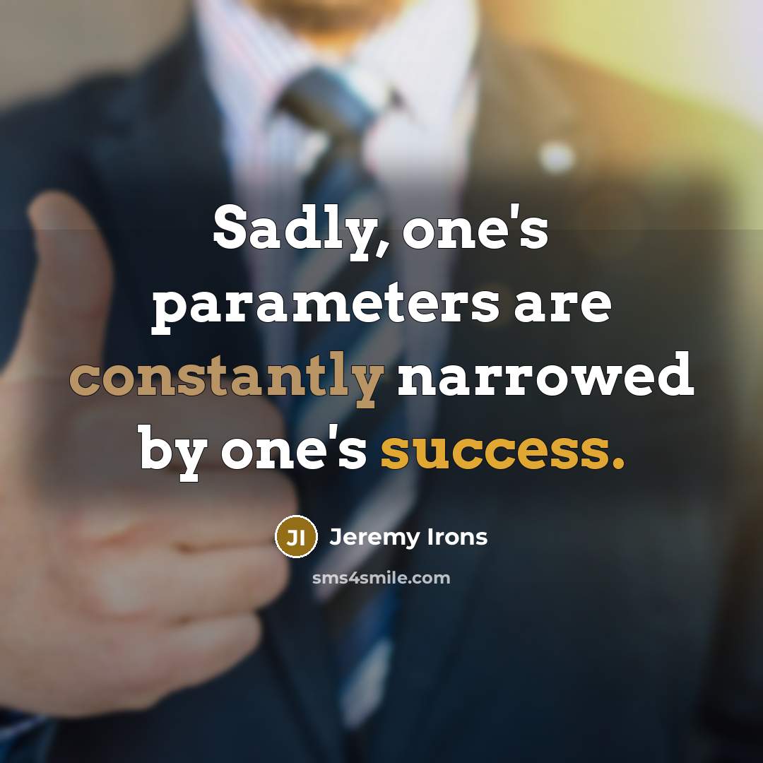 “Sadly, one's parameters are constantly narrowed by one's success.” quote by Jeremy Irons