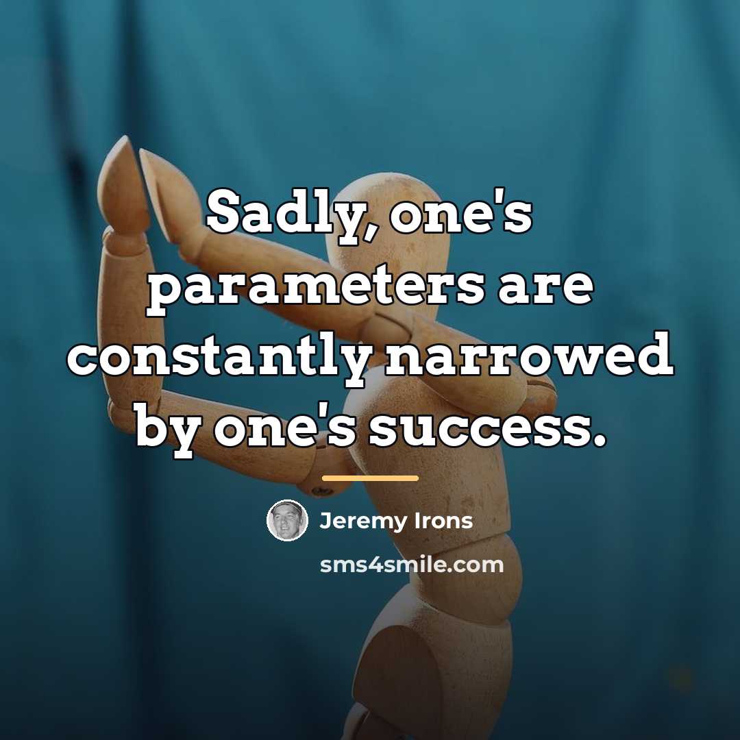 “Sadly, one's parameters are constantly narrowed by one's success.…” quote by Jeremy Irons