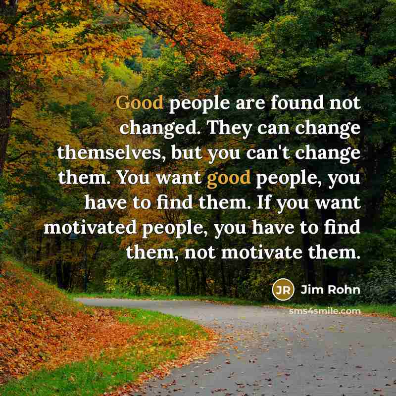 “Good people are found not changed. They can change themselves,…” quote by Jim Rohn