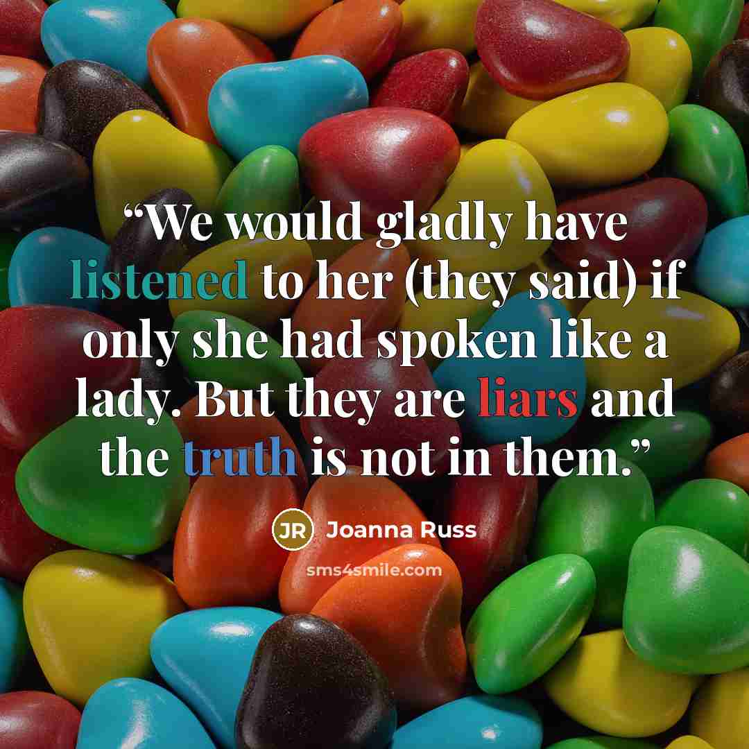 “We would gladly have listened to her (they said) if only she had spoken like a lady. But they are liars and the truth is not in them.” quote by Joanna Russ