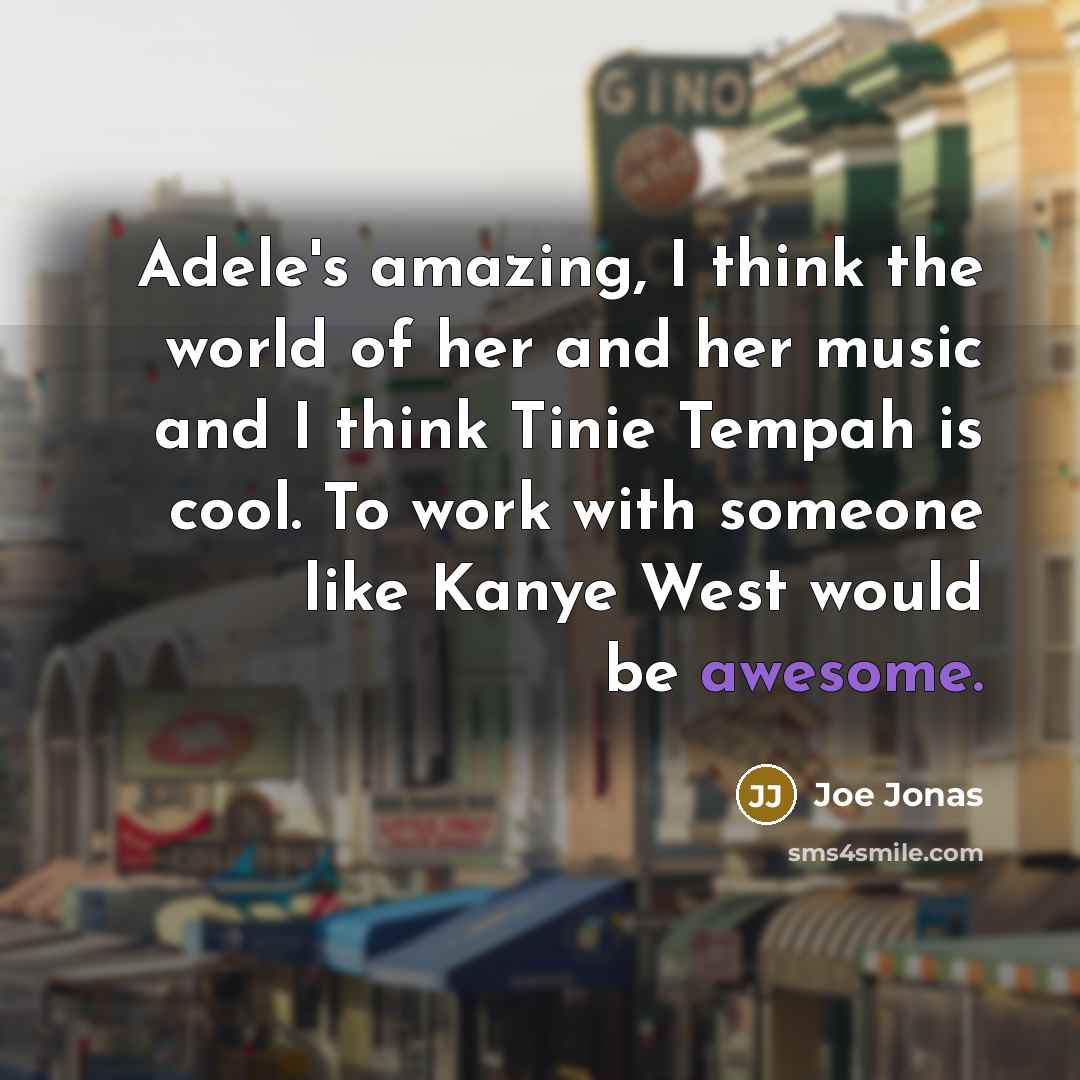 “Adele's amazing, I think the world of her and her music and I think Tinie Tempah is cool. To work with someone like Kanye West would be awesome.” quote by Joe Jonas