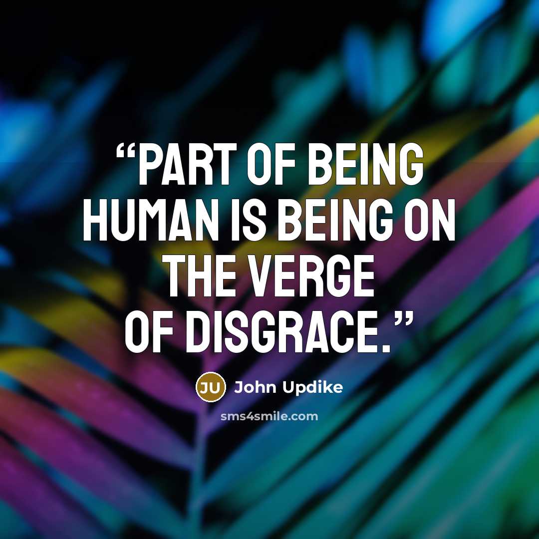 “Part of being human is being on the verge of disgrace.” quote by John Updike