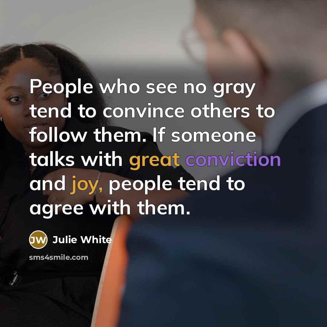 “People who see no gray tend to convince others to…” quote by Julie White