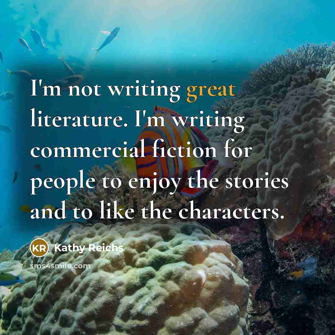 “I'm not writing great literature. I'm writing commercial fiction for…” quote by Kathy Reichs