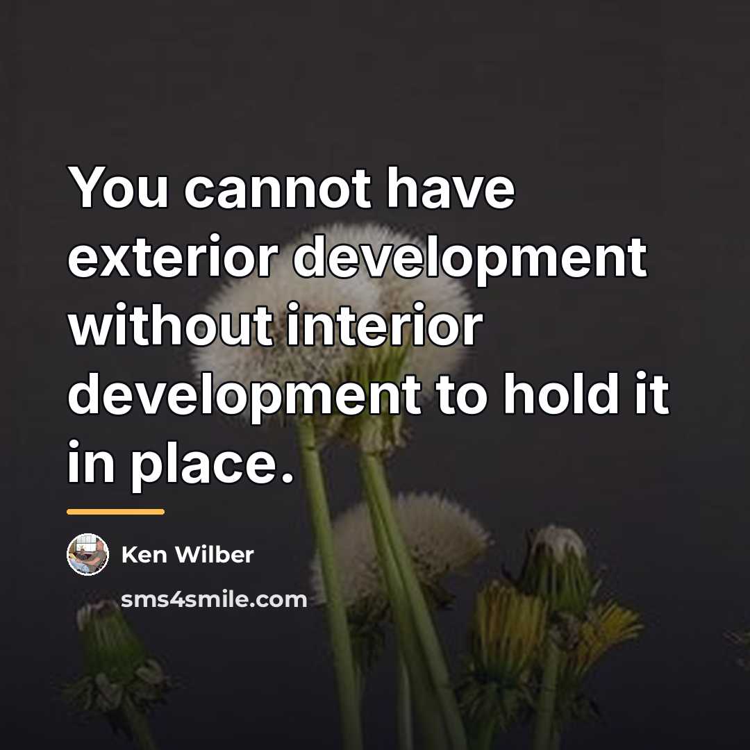 “You cannot have exterior development without interior development to hold…” quote by Ken Wilber