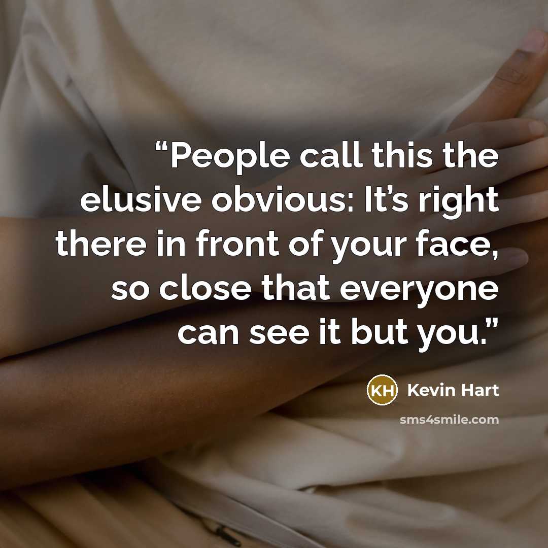 “People call this the elusive obvious: It’s right there in front of your face, so close that everyone can see it but you.” quote by Kevin Hart