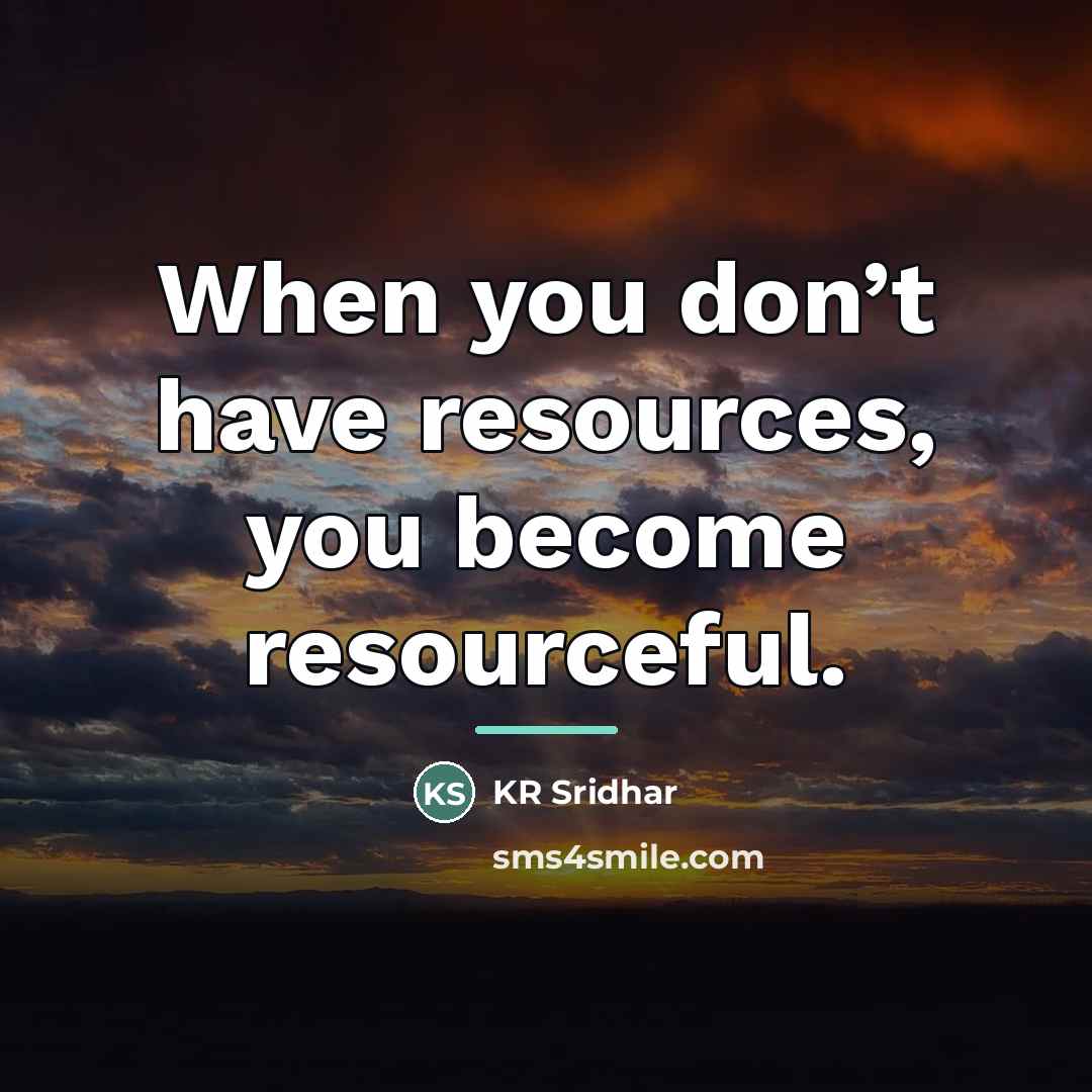 “When you don’t have resources, you become resourceful.…” quote by KR Sridhar